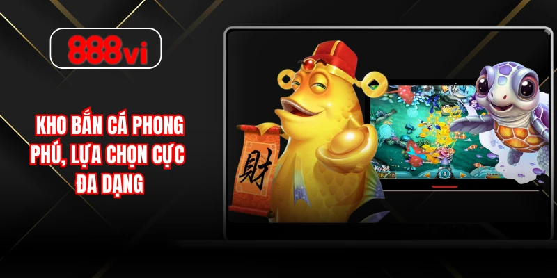 Kho bắn cá phong phú, lựa chọn cực đa dạng