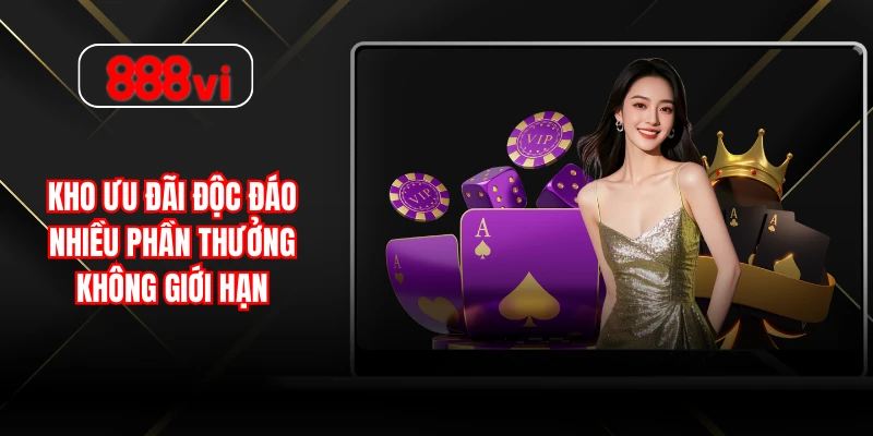 Kho ưu đãi độc đáo nhiều phần thưởng không giới hạn