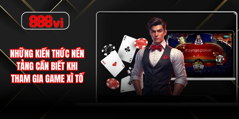 Những kiến thức nền tảng cần biết khi tham gia game xì tố
