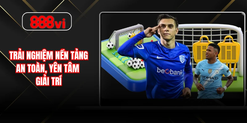 Trải nghiệm nền tảng an toàn, yên tâm giải trí