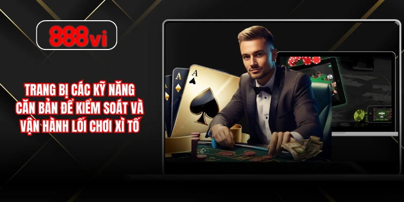 Trang bị các kỹ năng căn bản để kiểm soát và vận hành lối chơi xì tố