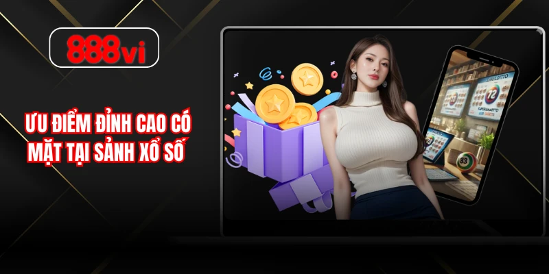 Ưu điểm đỉnh cao có mặt tại sảnh xổ số 