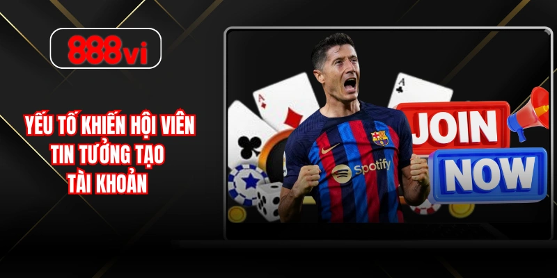 Yếu tố khiến hội viên tin tưởng tạo tài khoản 